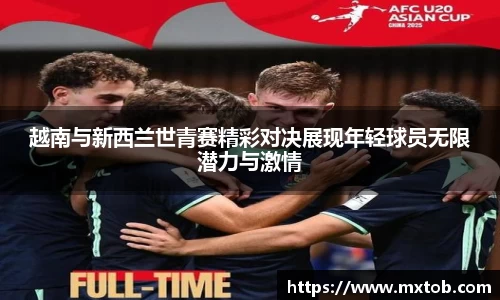 越南与新西兰世青赛精彩对决展现年轻球员无限潜力与激情