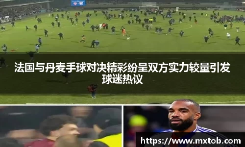 法国与丹麦手球对决精彩纷呈双方实力较量引发球迷热议
