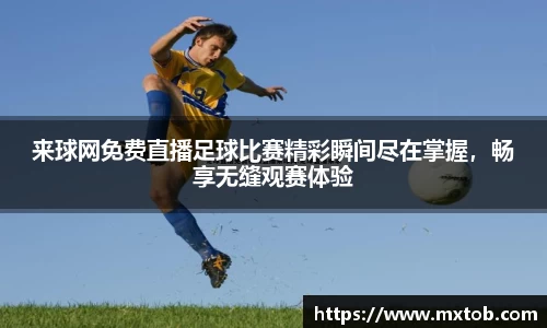 来球网免费直播足球比赛精彩瞬间尽在掌握，畅享无缝观赛体验