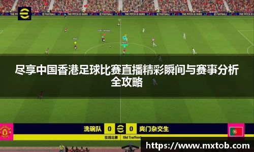 尽享中国香港足球比赛直播精彩瞬间与赛事分析全攻略