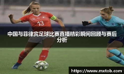 中国与菲律宾足球比赛直播精彩瞬间回顾与赛后分析