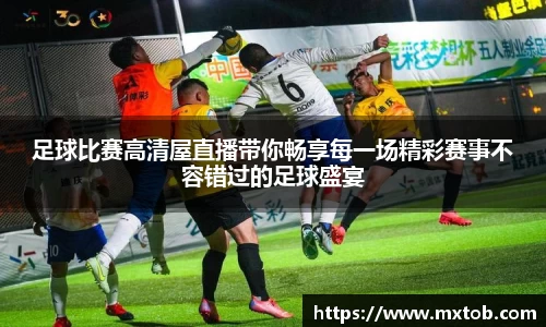 足球比赛高清屋直播带你畅享每一场精彩赛事不容错过的足球盛宴