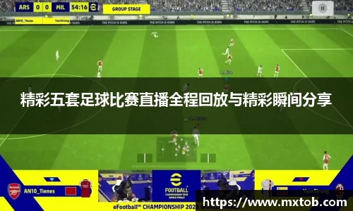 精彩五套足球比赛直播全程回放与精彩瞬间分享