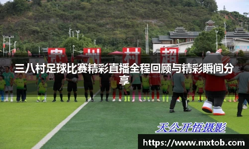 三八村足球比赛精彩直播全程回顾与精彩瞬间分享