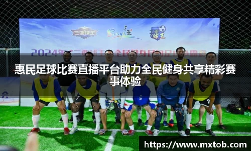 惠民足球比赛直播平台助力全民健身共享精彩赛事体验
