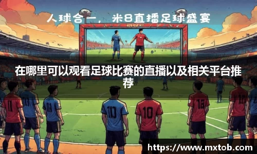 在哪里可以观看足球比赛的直播以及相关平台推荐