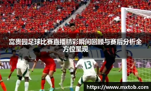 富贵园足球比赛直播精彩瞬间回顾与赛后分析全方位呈现