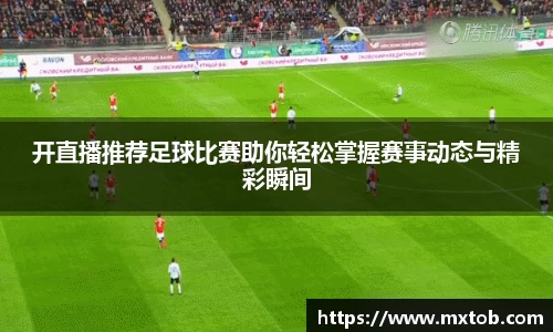 开直播推荐足球比赛助你轻松掌握赛事动态与精彩瞬间