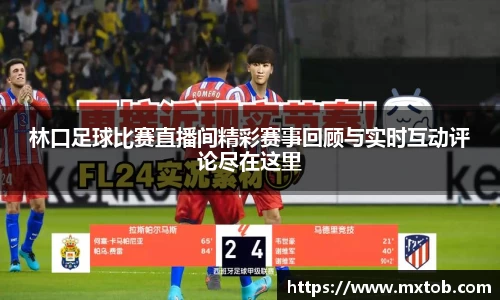 林口足球比赛直播间精彩赛事回顾与实时互动评论尽在这里