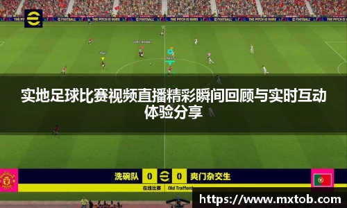 实地足球比赛视频直播精彩瞬间回顾与实时互动体验分享