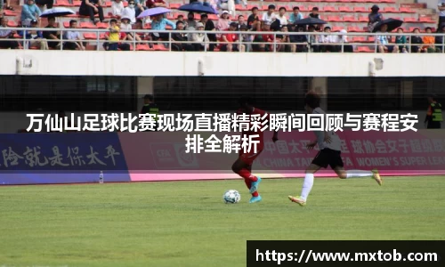 万仙山足球比赛现场直播精彩瞬间回顾与赛程安排全解析