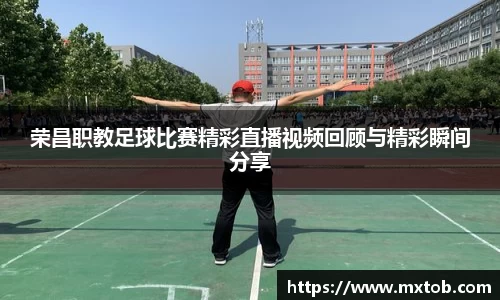 荣昌职教足球比赛精彩直播视频回顾与精彩瞬间分享