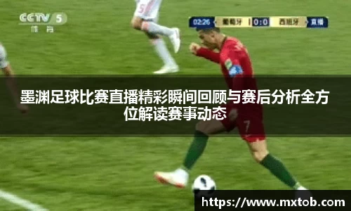 墨渊足球比赛直播精彩瞬间回顾与赛后分析全方位解读赛事动态