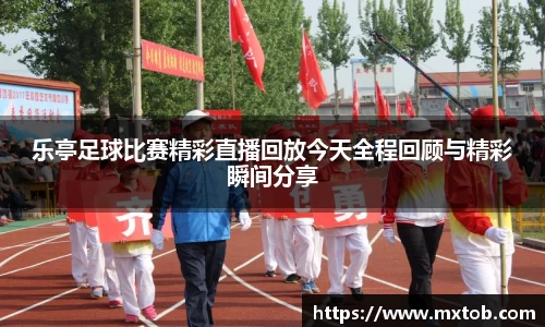 乐亭足球比赛精彩直播回放今天全程回顾与精彩瞬间分享