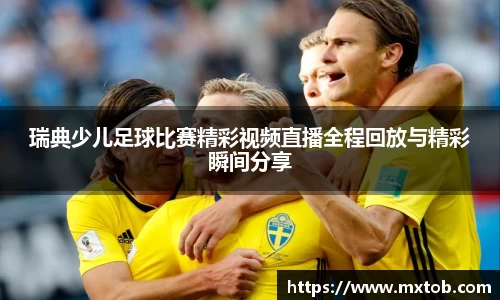 瑞典少儿足球比赛精彩视频直播全程回放与精彩瞬间分享