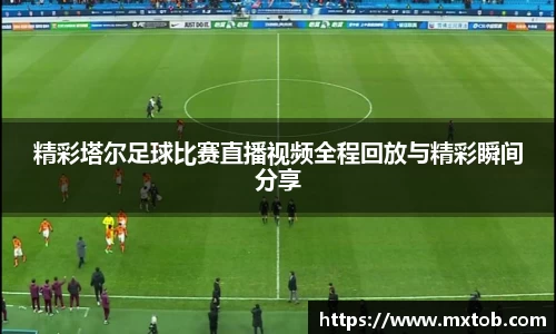 精彩塔尔足球比赛直播视频全程回放与精彩瞬间分享