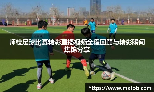 师校足球比赛精彩直播视频全程回顾与精彩瞬间集锦分享