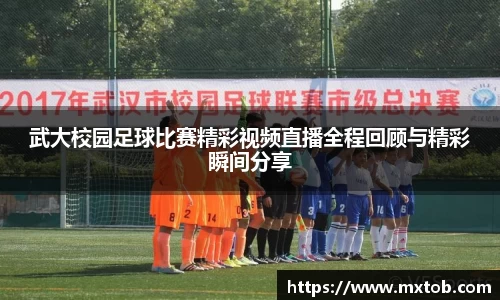 武大校园足球比赛精彩视频直播全程回顾与精彩瞬间分享
