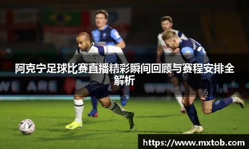 阿克宁足球比赛直播精彩瞬间回顾与赛程安排全解析