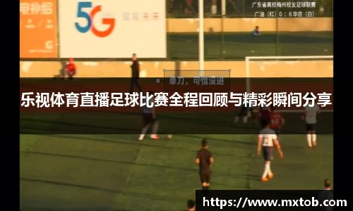 乐视体育直播足球比赛全程回顾与精彩瞬间分享