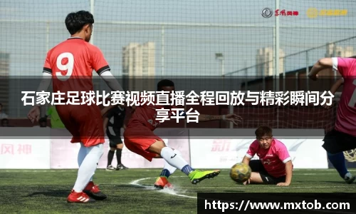 石家庄足球比赛视频直播全程回放与精彩瞬间分享平台