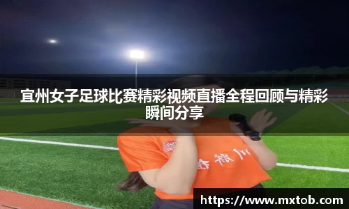 宜州女子足球比赛精彩视频直播全程回顾与精彩瞬间分享
