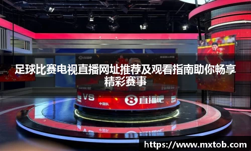 足球比赛电视直播网址推荐及观看指南助你畅享精彩赛事