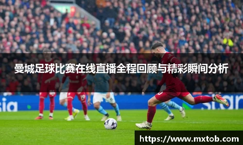 曼城足球比赛在线直播全程回顾与精彩瞬间分析