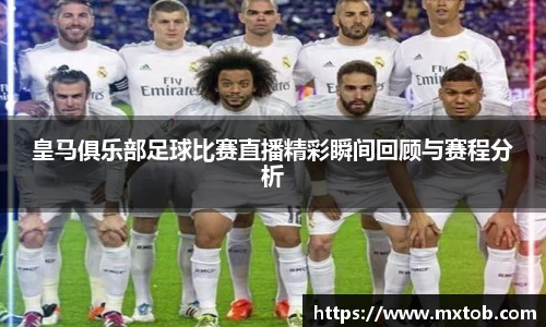 皇马俱乐部足球比赛直播精彩瞬间回顾与赛程分析