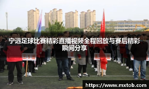 宁远足球比赛精彩直播视频全程回放与赛后精彩瞬间分享
