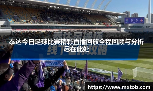 泰达今日足球比赛精彩直播回放全程回顾与分析尽在此处