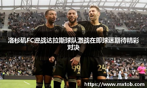 洛杉矶FC迎战达拉斯球队激战在即球迷期待精彩对决