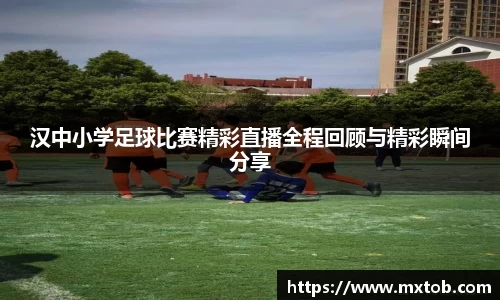 汉中小学足球比赛精彩直播全程回顾与精彩瞬间分享