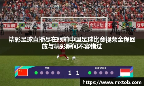 精彩足球直播尽在眼前中国足球比赛视频全程回放与精彩瞬间不容错过