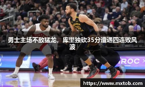 勇士主场不敌猛龙，库里独砍35分遭遇四连败风波