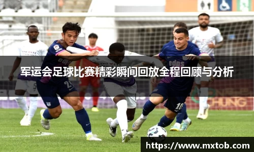 军运会足球比赛精彩瞬间回放全程回顾与分析