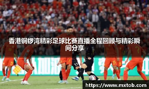 香港铜锣湾精彩足球比赛直播全程回顾与精彩瞬间分享
