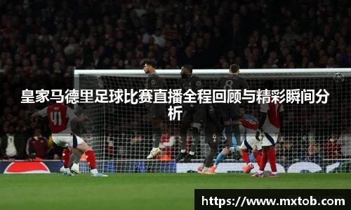 皇家马德里足球比赛直播全程回顾与精彩瞬间分析