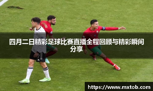四月二日精彩足球比赛直播全程回顾与精彩瞬间分享
