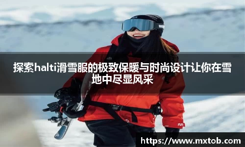 探索halti滑雪服的极致保暖与时尚设计让你在雪地中尽显风采