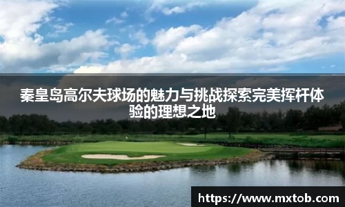 秦皇岛高尔夫球场的魅力与挑战探索完美挥杆体验的理想之地
