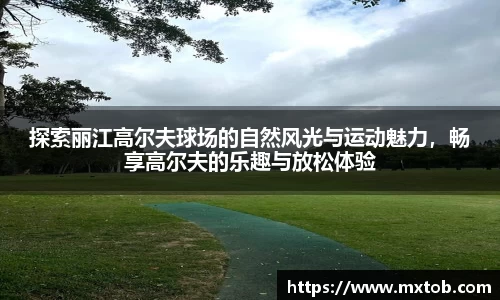 探索丽江高尔夫球场的自然风光与运动魅力，畅享高尔夫的乐趣与放松体验