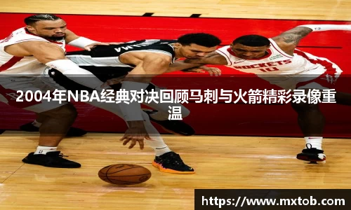 2004年NBA经典对决回顾马刺与火箭精彩录像重温