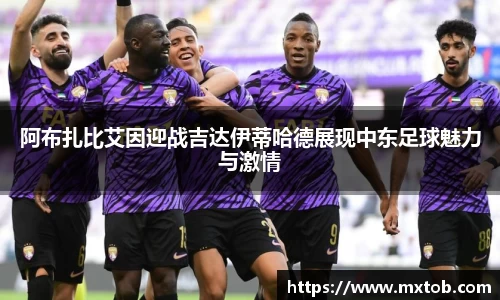 阿布扎比艾因迎战吉达伊蒂哈德展现中东足球魅力与激情