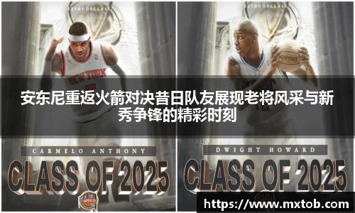 安东尼重返火箭对决昔日队友展现老将风采与新秀争锋的精彩时刻