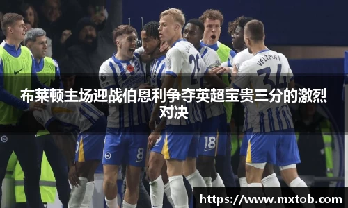 布莱顿主场迎战伯恩利争夺英超宝贵三分的激烈对决