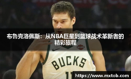 布鲁克洛佩斯：从NBA巨星到篮球战术革新者的精彩旅程